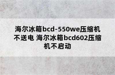 海尔冰箱bcd-550we压缩机不送电 海尔冰箱bcd602压缩机不启动